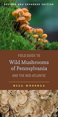 Field Guide to Wild Mushrooms of Pennsylvania and the Mid-Atlantic: Revised Expanded Edition