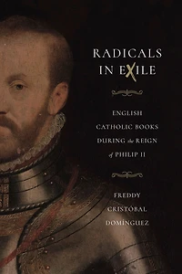 Radicals Exile: English Catholic Books During the Reign of Philip II