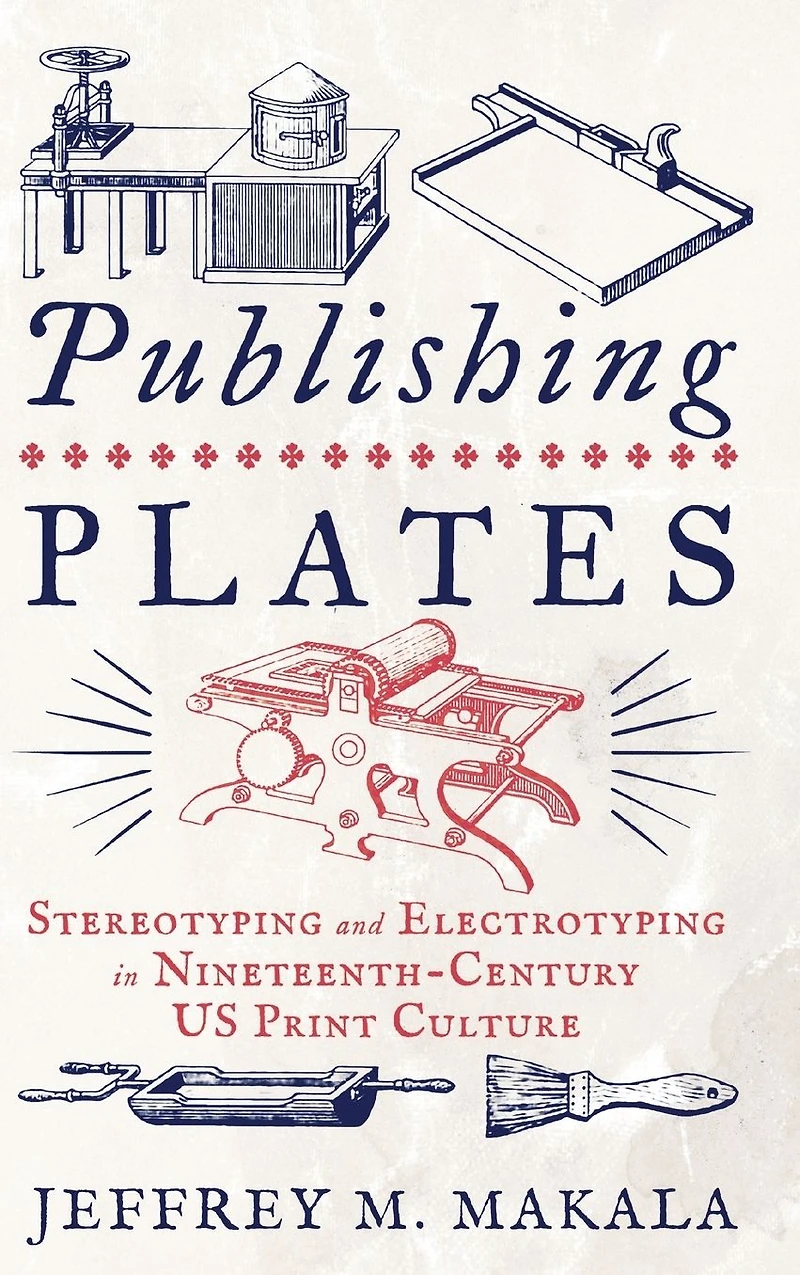 Publishing Plates: Stereotyping and Electrotyping Nineteenth-Century US Print Culture
