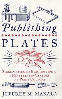 Publishing Plates: Stereotyping and Electrotyping Nineteenth-Century US Print Culture