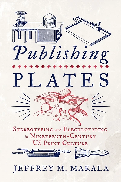 Publishing Plates: Stereotyping and Electrotyping Nineteenth-Century US Print Culture