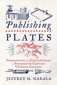Publishing Plates: Stereotyping and Electrotyping Nineteenth-Century US Print Culture