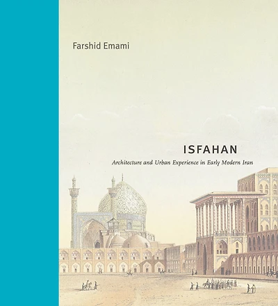 Isfahan: Architecture and Urban Experience Early Modern Iran