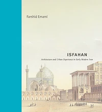 Isfahan: Architecture and Urban Experience Early Modern Iran