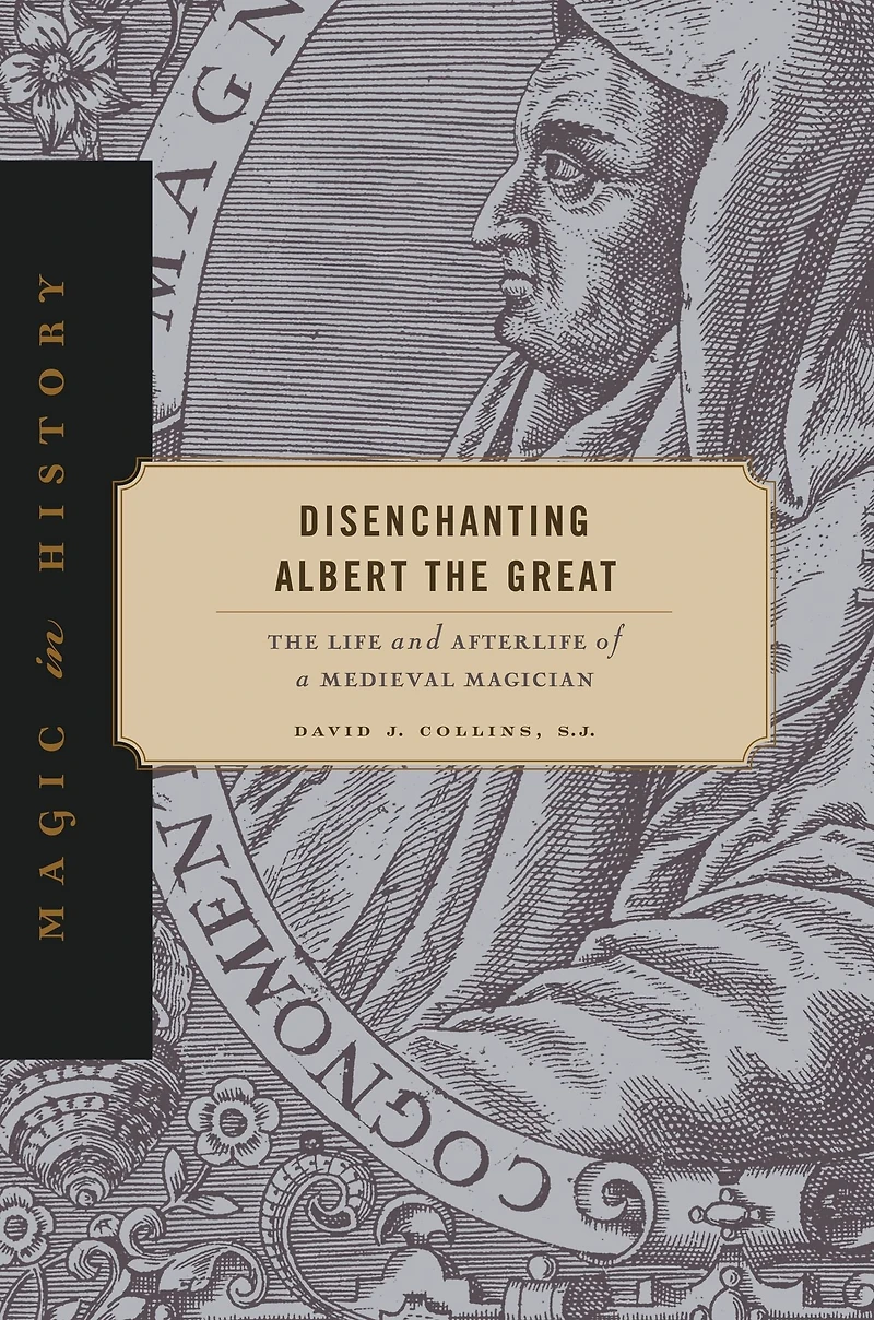 Disenchanting Albert The Great: Life and Afterlife of a Medieval Magician
