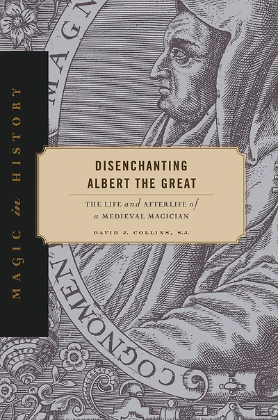 Disenchanting Albert The Great: Life and Afterlife of a Medieval Magician