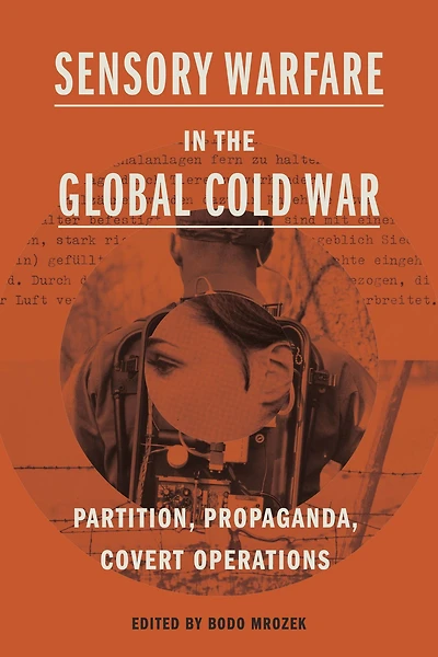 Sensory Warfare the Global Cold War: Partition, Propaganda, Covert Operations