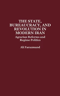 The State, Bureaucracy, and Revolution in Modern Iran: Agrarian Reforms and Regime Politics