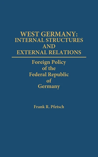 West Germany: Internal Structures and External Relations: Foreign Policy of the Federal Republic of Germany