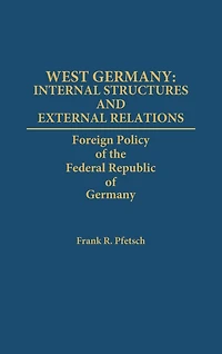 West Germany: Internal Structures and External Relations: Foreign Policy of the Federal Republic of Germany