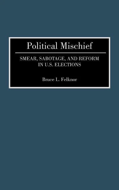 Political Mischief: Smear, Sabotage, and Reform in U.S. Elections