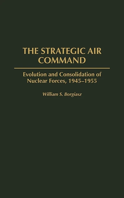 The Strategic Air Command: Evolution and Consolidation of Nuclear Forces, 1945-1955
