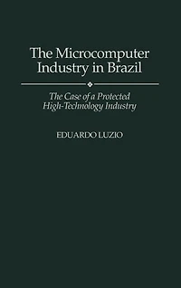The Microcomputer Industry in Brazil: The Case of a Protected High-Technology Industry