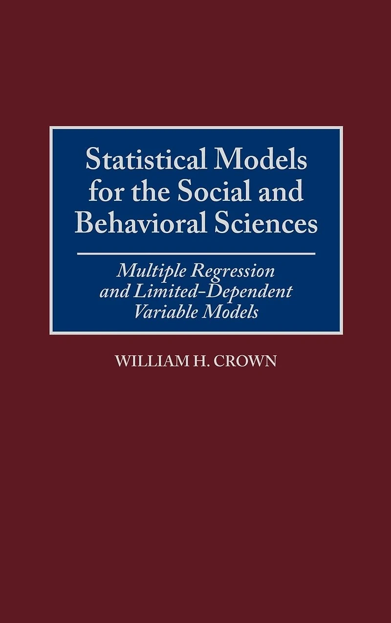 Statistical Models for the Social and Behavioral Sciences: Multiple Regression and Limited-Dependent Variable Models