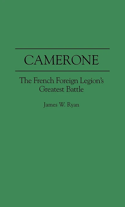 Camerone: The French Foreign Legion's Greatest Battle
