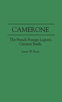 Camerone: The French Foreign Legion's Greatest Battle
