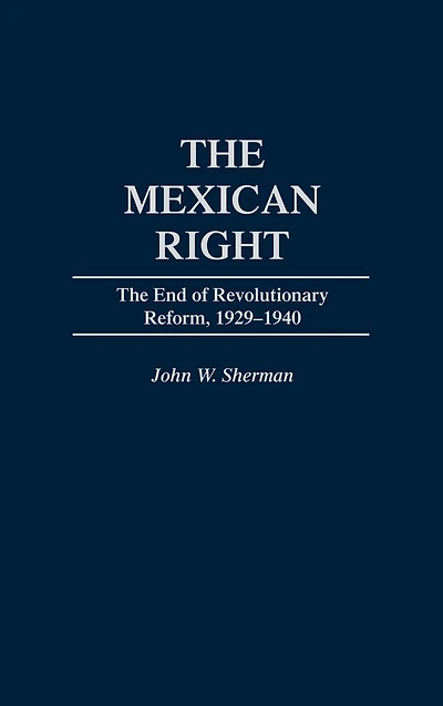 The Mexican Right: The End of Revolutionary Reform, 1929-1940