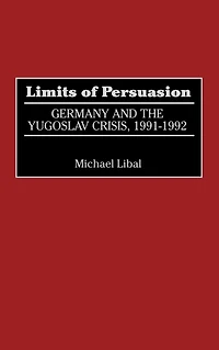 Limits of Persuasion: Germany and the Yugoslav Crisis, 1991-1992