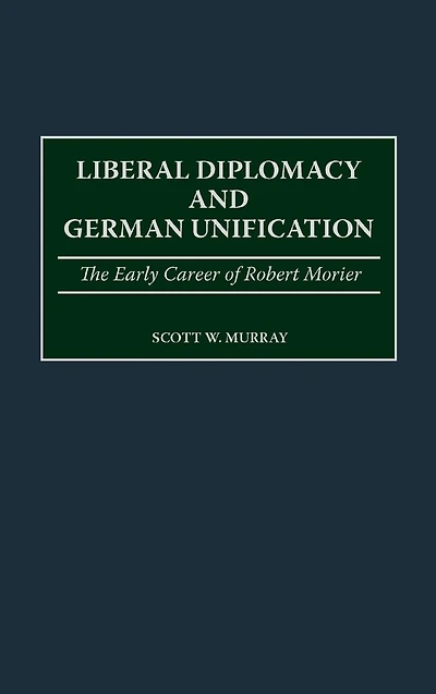 Liberal Diplomacy and German Unification: The Early Career of Robert Morier