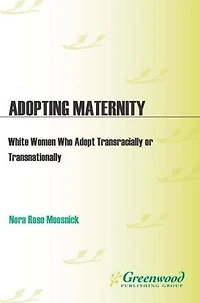 Adopting Maternity: White Women Who Adopt Transracially or Transnationally