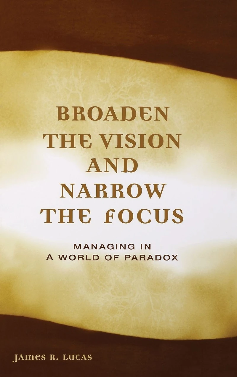 Broaden the Vision and Narrow Focus: Managing a World of Paradox