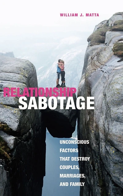 Relationship Sabotage: Unconscious Factors that Destroy Couples, Marriages, and Families
