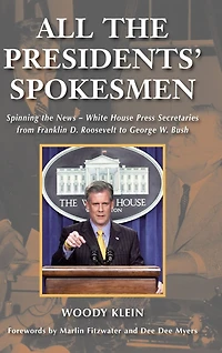 All the Presidents' Spokesmen: Spinning News--White House Press Secretaries from Franklin D. Roosevelt to George W. Bush