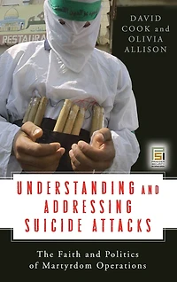 Understanding and Addressing Suicide Attacks: The Faith and Politics of Martyrdom Operations