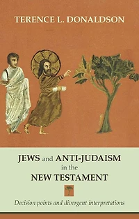 Jews and Anti-Judaism in the New Testament: Decision Points And Divergent Interpretations