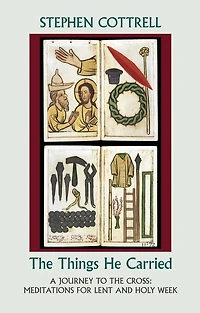 the Things He Carried: A Journey to Cross: Meditations for Lent and Holy Week