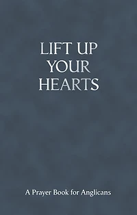 Lift Up Your Hearts: A Prayer Book For Anglicans