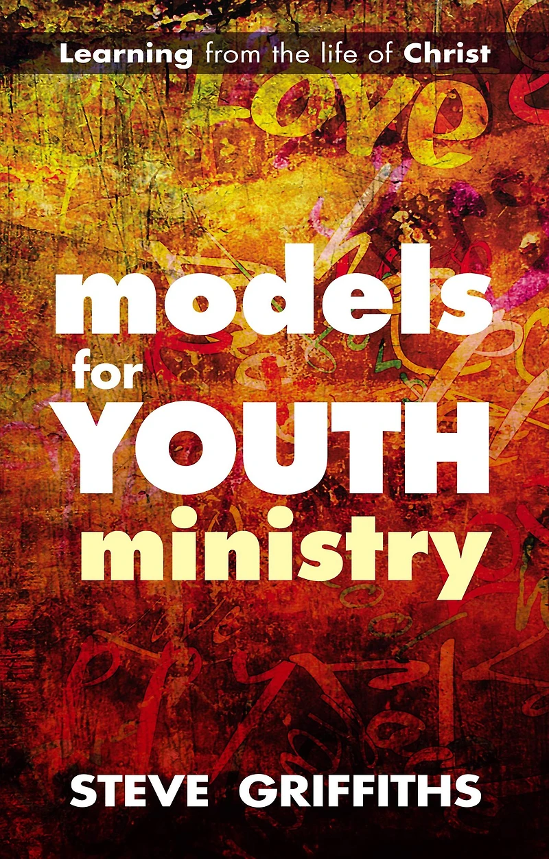 Models for Youth Ministry: Learning From The Life Of Christ