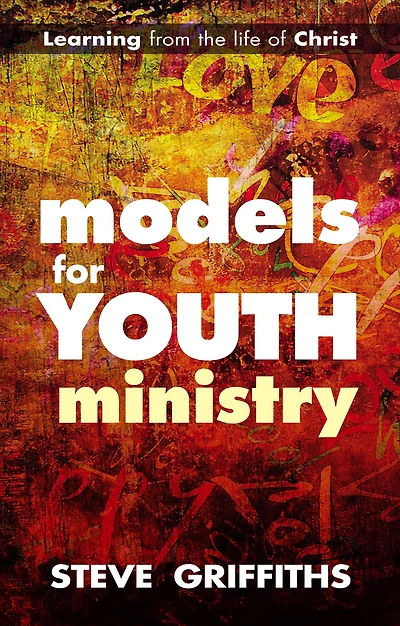 Models for Youth Ministry: Learning From The Life Of Christ