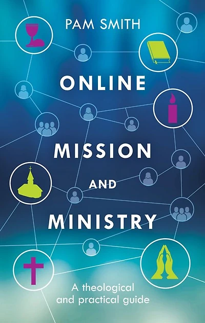 Online Mission And Ministry: A Theological Practical Guide