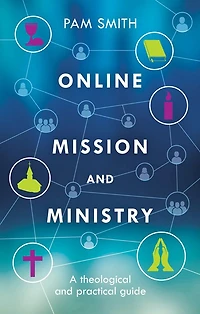 Online Mission And Ministry: A Theological Practical Guide