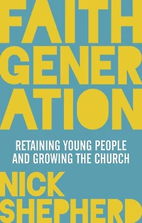 Faith Generation: Retaining Young People And Growing The Church
