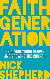 Faith Generation: Retaining Young People And Growing The Church