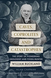 Caves, Coprolites and Catastrophes: The Story of Pioneering Geologist Fossil-Hunter William Buckland