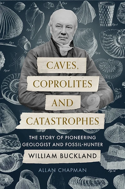 Caves, Coprolites and Catastrophes: The Story of Pioneering Geologist Fossil-Hunter William Buckland