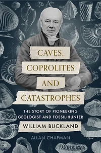 Caves, Coprolites and Catastrophes: The Story of Pioneering Geologist Fossil-Hunter William Buckland