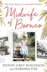 Midwife of Borneo: The True Story a Geordie Pioneer