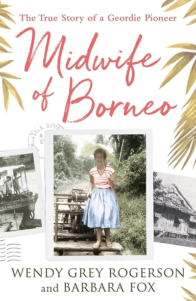 Midwife of Borneo: The True Story a Geordie Pioneer