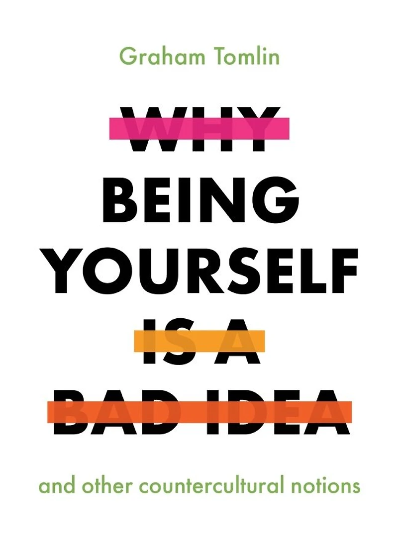 Why Being Yourself Is a Bad Idea: And Other Countercultural Notions