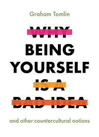 Why Being Yourself Is a Bad Idea: And Other Countercultural Notions