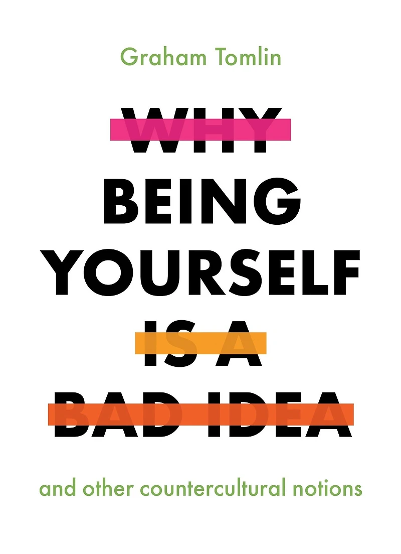 Why Being Yourself Is a Bad Idea: And Other Countercultural Notions
