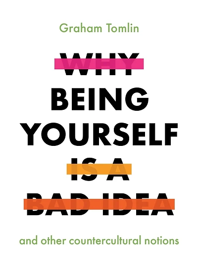 Why Being Yourself Is a Bad Idea: And Other Countercultural Notions