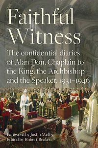Faithful Witness: the Confidential Diaries of Alan Don, Chaplain to King, Archbishop and Speaker, 1931-1946, with a foreword by Justin Welby