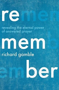Remember: Revealing the Eternal Power of Answered Prayer