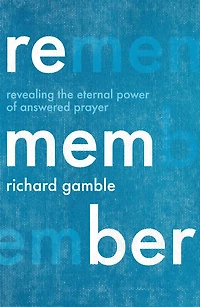 Remember: Revealing the Eternal Power of Answered Prayer