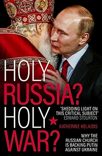 Holy Russia? War?: Why the Russian Church is Backing Putin Against Ukraine